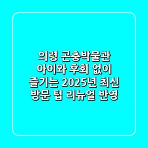 의령 곤충박물관, 아이와 후회 없이 즐기는 2025년 최신 방문 팁 (리뉴얼 반영)