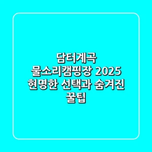 담터계곡 물소리캠핑장 2025: 현명한 선택과 숨겨진 꿀팁