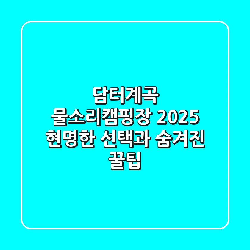 담터계곡 물소리캠핑장 2025: 현명한 선택과 숨겨진 꿀팁