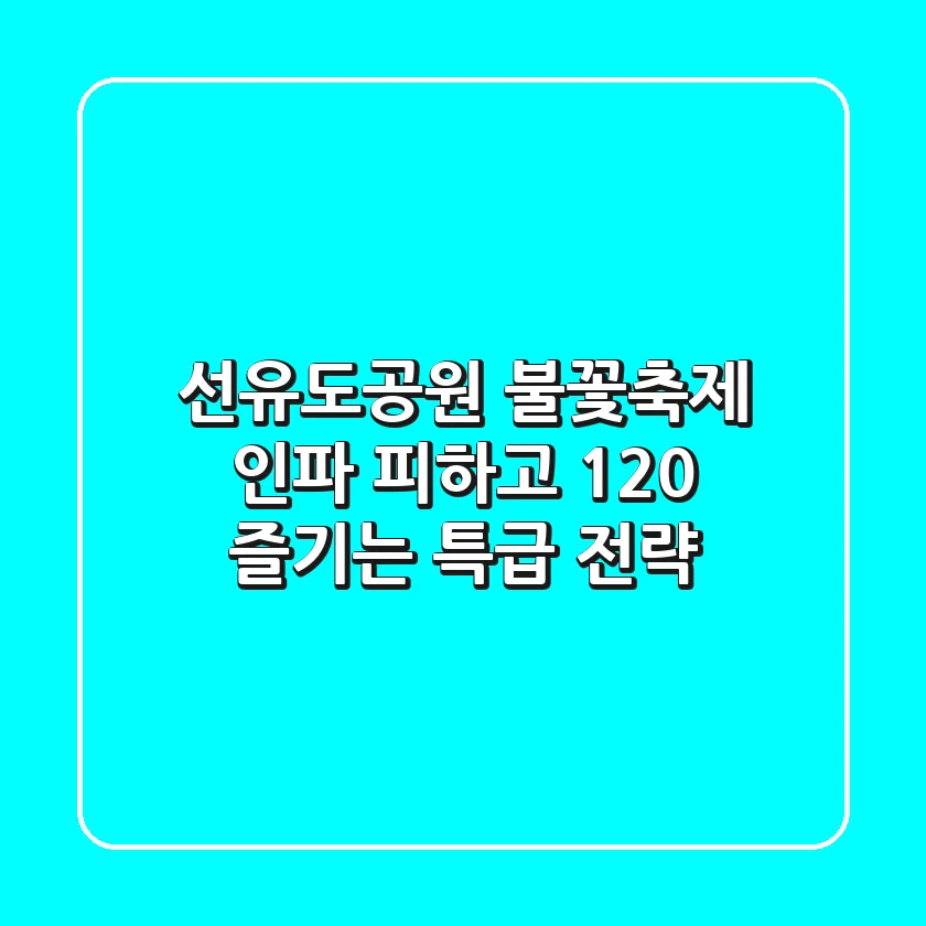 선유도공원 불꽃축제: 인파 피하고 120% 즐기는 특급 전략
