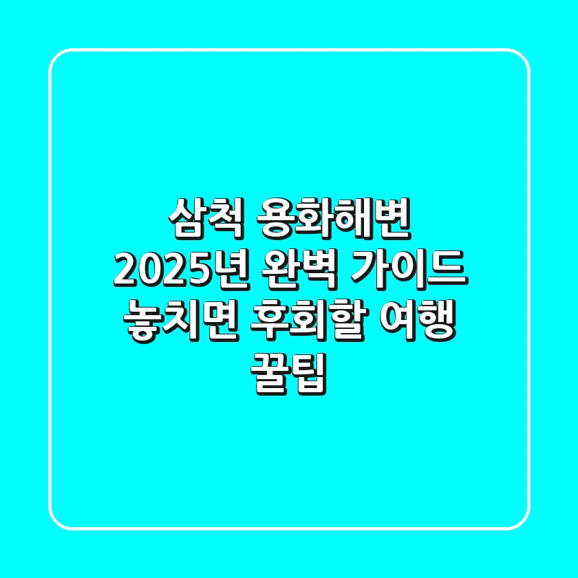 삼척 용화해변, 2025년 완벽 가이드! 놓치면 후회할 여행 꿀팁