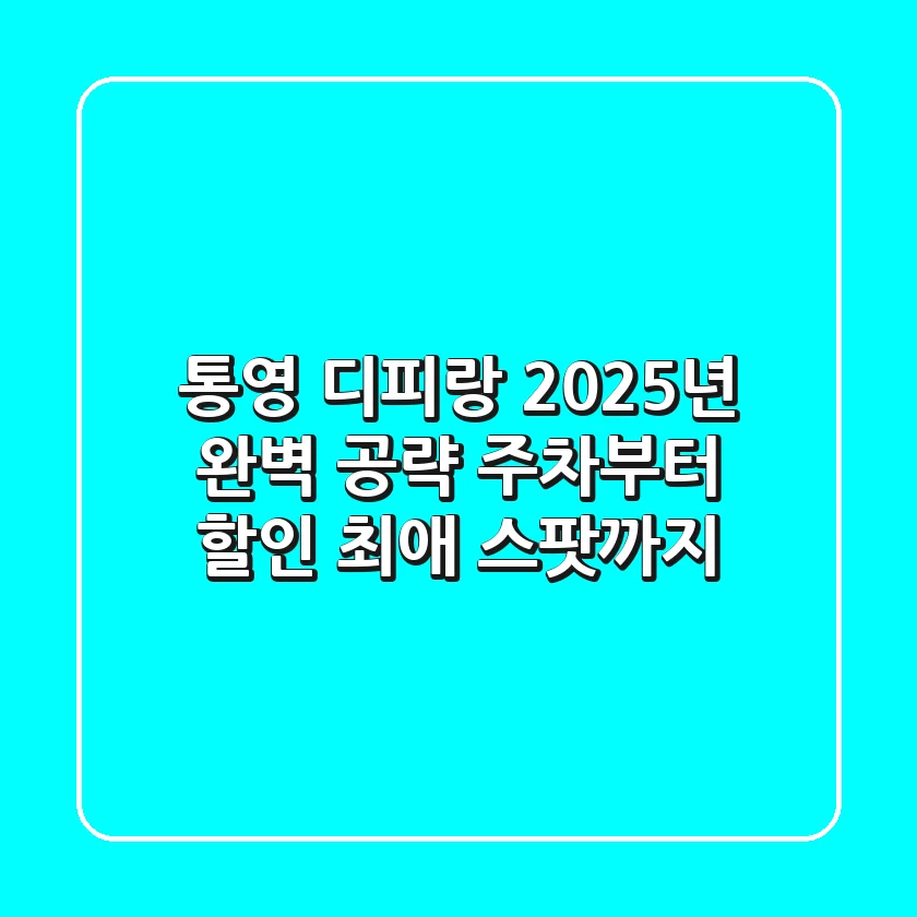 통영 디피랑, 2025년 완벽 공략: 주차부터 할인, 최애 스팟까지