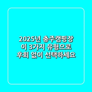 2025년 충주캠핑장, 이 3가지 유형으로 후회 없이 선택하세요!