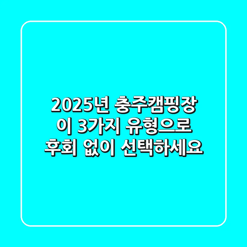2025년 충주캠핑장, 이 3가지 유형으로 후회 없이 선택하세요!