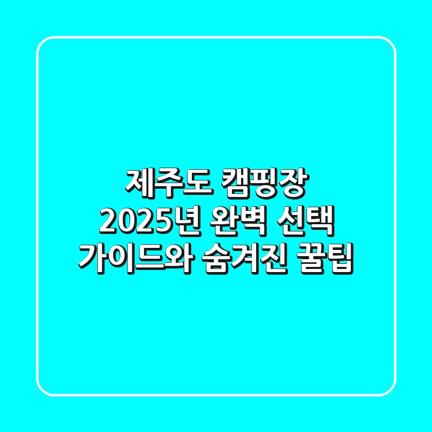 제주도 캠핑장, 2025년 완벽 선택 가이드와 숨겨진 꿀팁