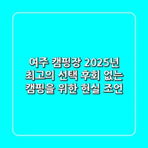 여주 캠핑장: 2025년 최고의 선택, 후회 없는 캠핑을 위한 현실 조언