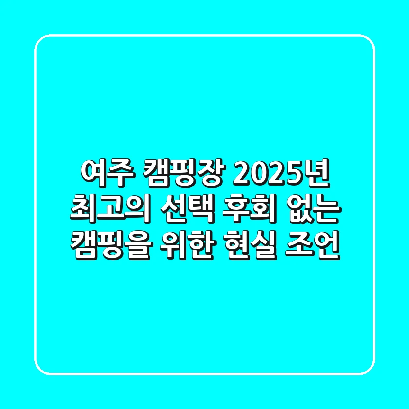 여주 캠핑장: 2025년 최고의 선택, 후회 없는 캠핑을 위한 현실 조언