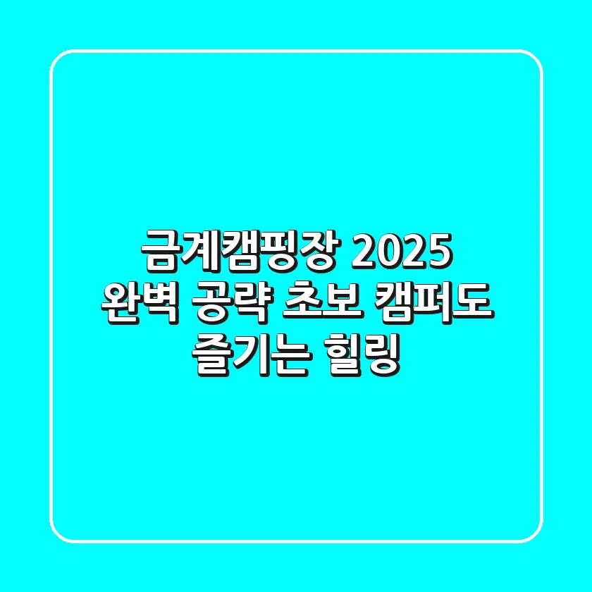 금계캠핑장, 2025 완벽 공략! 초보 캠퍼도 즐기는 힐링