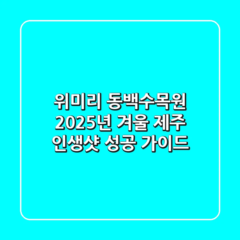 위미리 동백수목원, 2025년 겨울 제주 인생샷 성공 가이드!