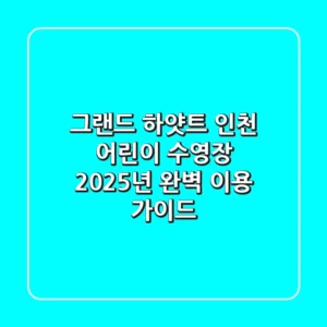 그랜드 하얏트 인천 어린이 수영장, 2025년 완벽 이용 가이드