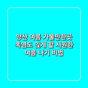 양산 여름 가볼만한곳, 폭염도 잊게 할 시원한 여름 나기 비법