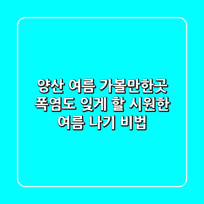 양산 여름 가볼만한곳, 폭염도 잊게 할 시원한 여름 나기 비법