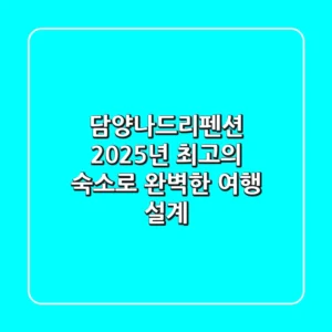 담양나드리펜션, 2025년 최고의 숙소로 완벽한 여행 설계