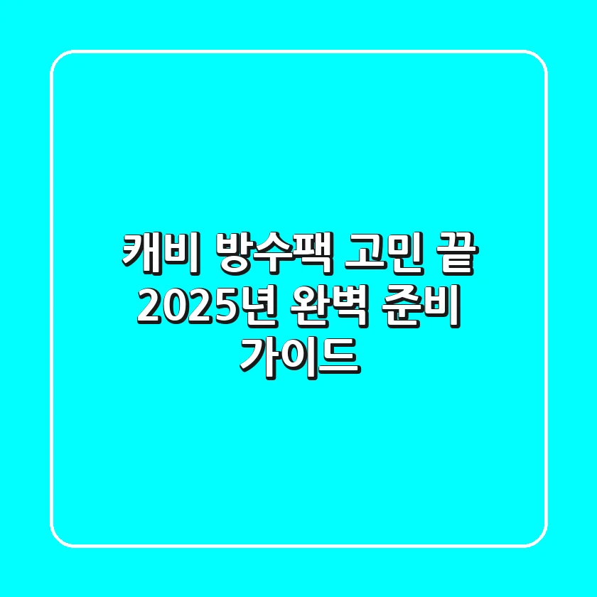 캐비 방수팩 고민 끝! 2025년 완벽 준비 가이드
