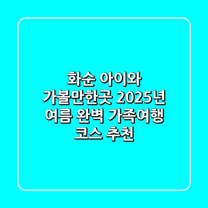 화순 아이와 가볼만한곳, 2025년 여름 완벽 가족여행 코스 추천!