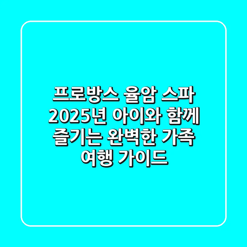 프로방스 율암 스파, 2025년 아이와 함께 즐기는 완벽한 가족 여행 가이드