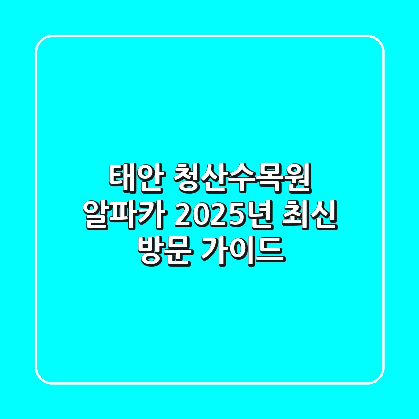 태안 청산수목원 알파카, 2025년 최신 방문 가이드