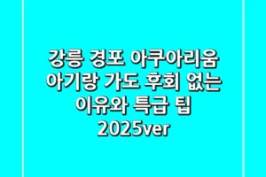 강릉 경포 아쿠아리움, 아기랑 가도 후회 없는 이유와 특급 팁 (2025ver)