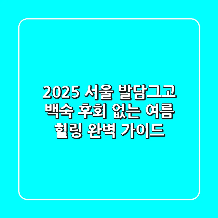 2025 서울 발담그고 백숙, 후회 없는 여름 힐링 완벽 가이드!