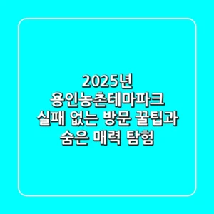 2025년 용인농촌테마파크: 실패 없는 방문 꿀팁과 숨은 매력 탐험