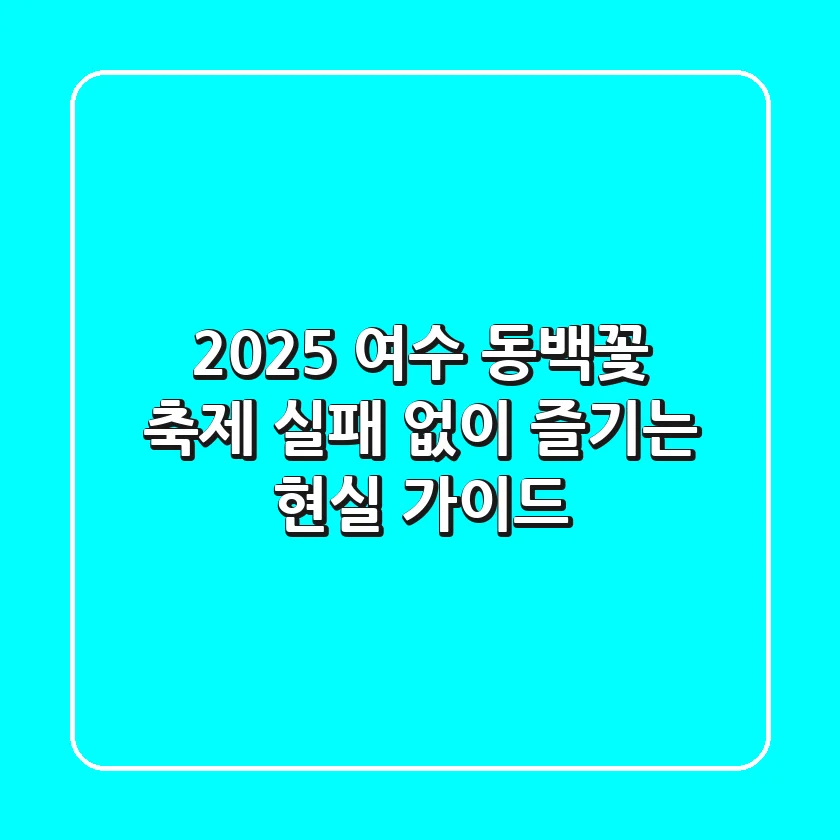 2025 여수 동백꽃 축제, 실패 없이 즐기는 현실 가이드