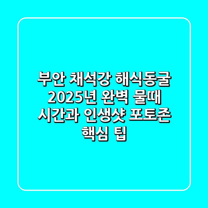 부안 채석강 해식동굴, 2025년 완벽 물때 시간과 인생샷 포토존 핵심 팁