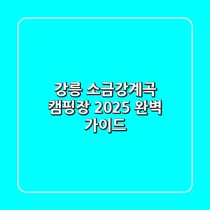 강릉 소금강계곡 캠핑장, 2025 완벽 가이드