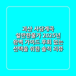 괴산 사담계곡 쉴만한물가, 2025년 완벽 가이드: 후회 없는 선택을 위한 솔직 리뷰