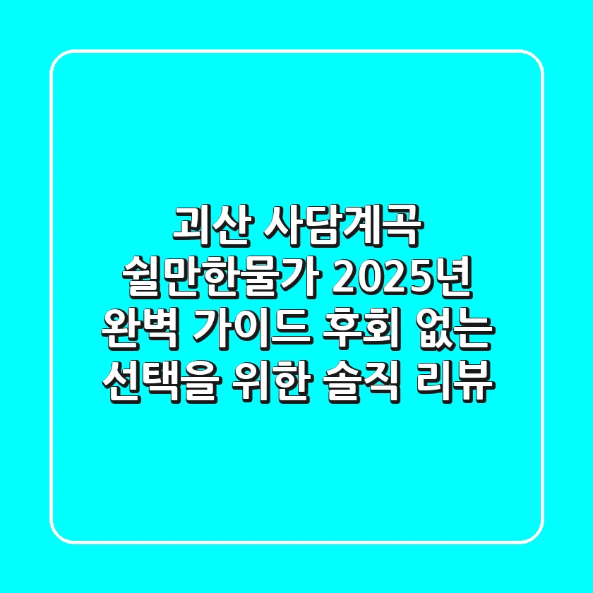괴산 사담계곡 쉴만한물가, 2025년 완벽 가이드: 후회 없는 선택을 위한 솔직 리뷰
