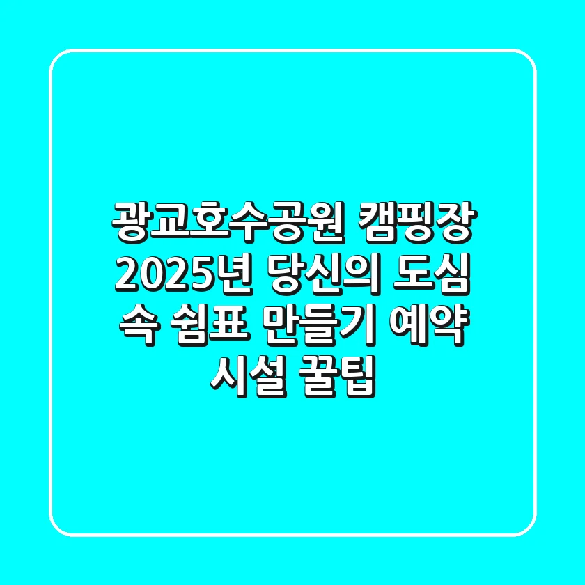 광교호수공원 캠핑장, 2025년 당신의 도심 속 쉼표 만들기 (예약, 시설, 꿀팁)