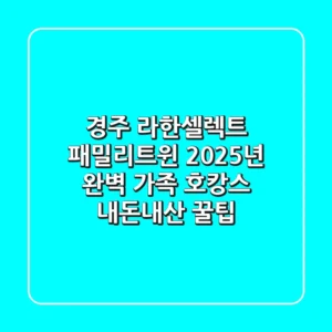 경주 라한셀렉트 패밀리트윈: 2025년 완벽 가족 호캉스 내돈내산 꿀팁