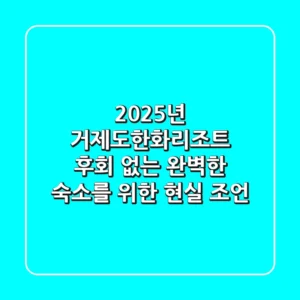 2025년 거제도한화리조트, 후회 없는 완벽한 숙소를 위한 현실 조언