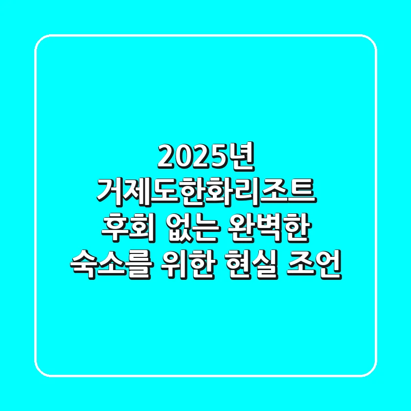2025년 거제도한화리조트, 후회 없는 완벽한 숙소를 위한 현실 조언