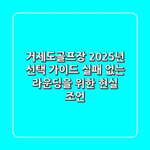 거제도골프장 2025년 선택 가이드: 실패 없는 라운딩을 위한 현실 조언
