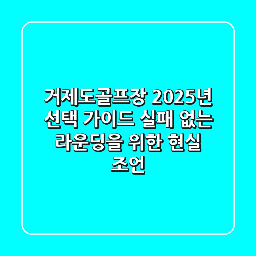 거제도골프장 2025년 선택 가이드: 실패 없는 라운딩을 위한 현실 조언
