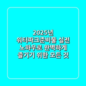 2025년 워터파크준비물: 실전 노하우로 완벽하게 즐기기 위한 모든 것!