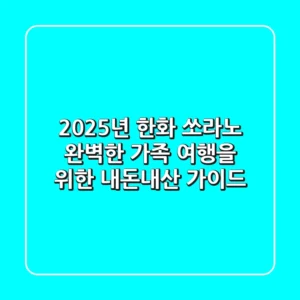2025년 한화 쏘라노, 완벽한 가족 여행을 위한 내돈내산 가이드
