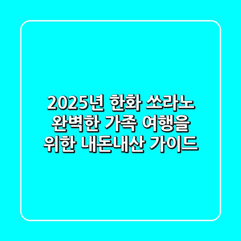 2025년 한화 쏘라노, 완벽한 가족 여행을 위한 내돈내산 가이드
