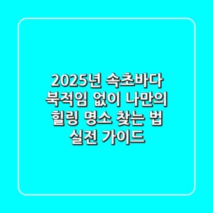 2025년 속초바다, 북적임 없이 나만의 힐링 명소 찾는 법 (실전 가이드)