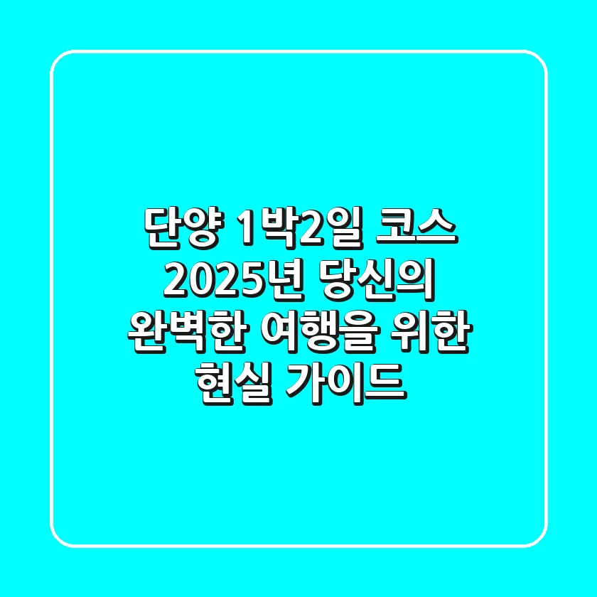 단양 1박2일 코스, 2025년 당신의 완벽한 여행을 위한 현실 가이드