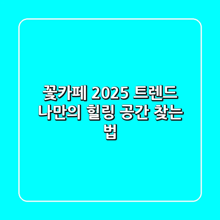 꽃카페 2025 트렌드: 나만의 힐링 공간 찾는 법