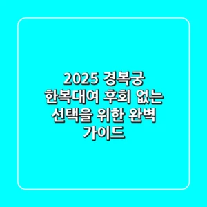 2025 경복궁 한복대여, 후회 없는 선택을 위한 완벽 가이드!