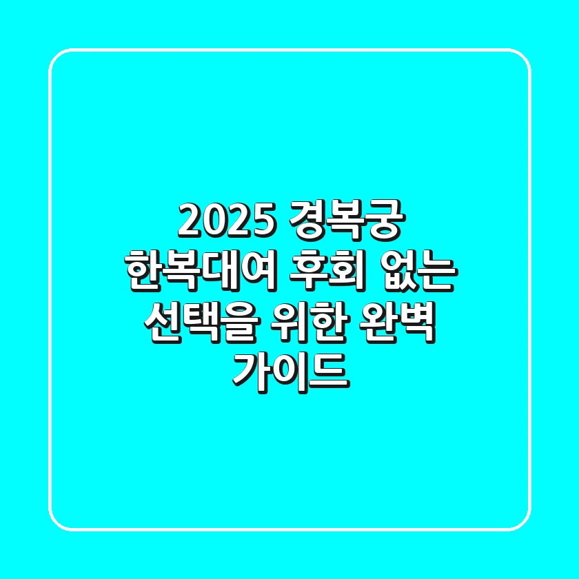 2025 경복궁 한복대여, 후회 없는 선택을 위한 완벽 가이드!