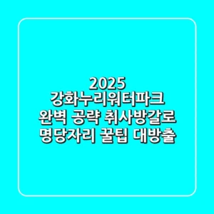 2025 강화누리워터파크 완벽 공략: 취사&방갈로 명당자리 꿀팁 대방출!