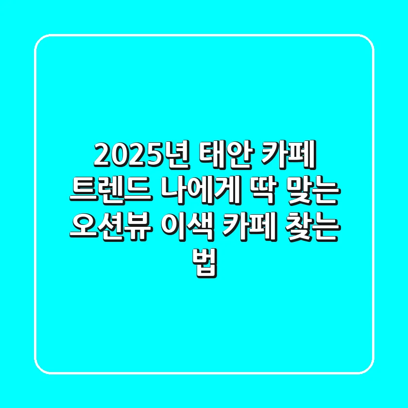 2025년 태안 카페 트렌드: 나에게 딱 맞는 오션뷰 이색 카페 찾는 법