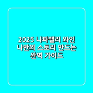2025 나파밸리 와인, 나만의 스토리 만드는 완벽 가이드
