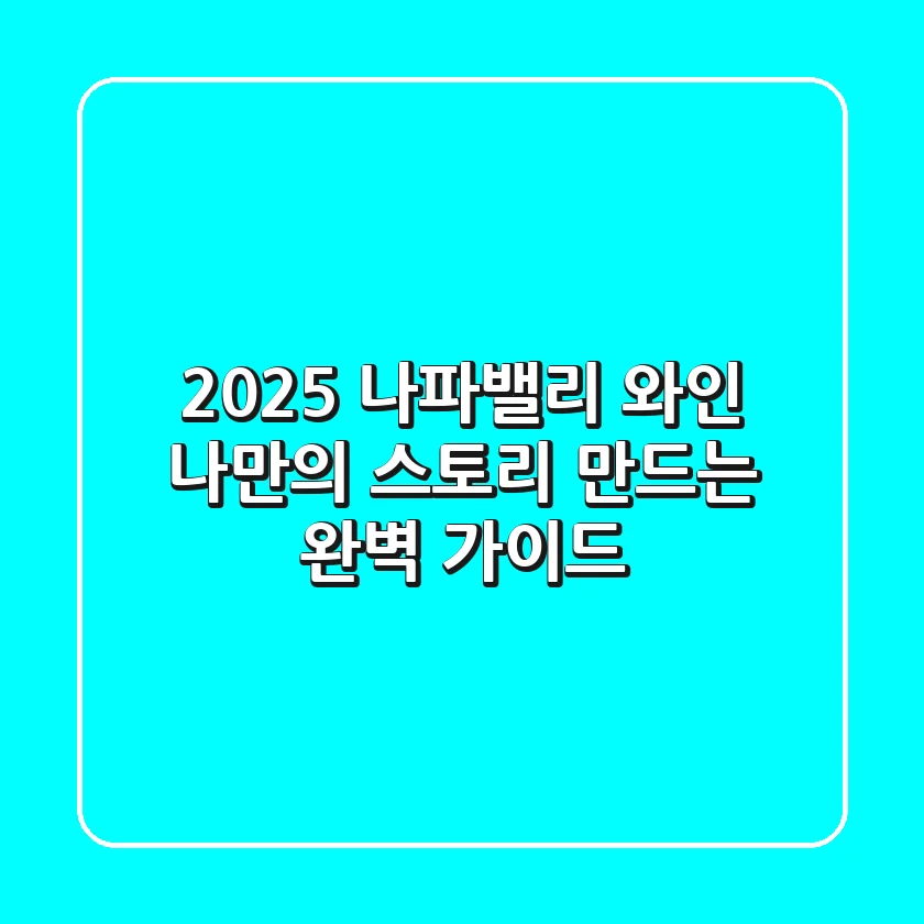 2025 나파밸리 와인, 나만의 스토리 만드는 완벽 가이드