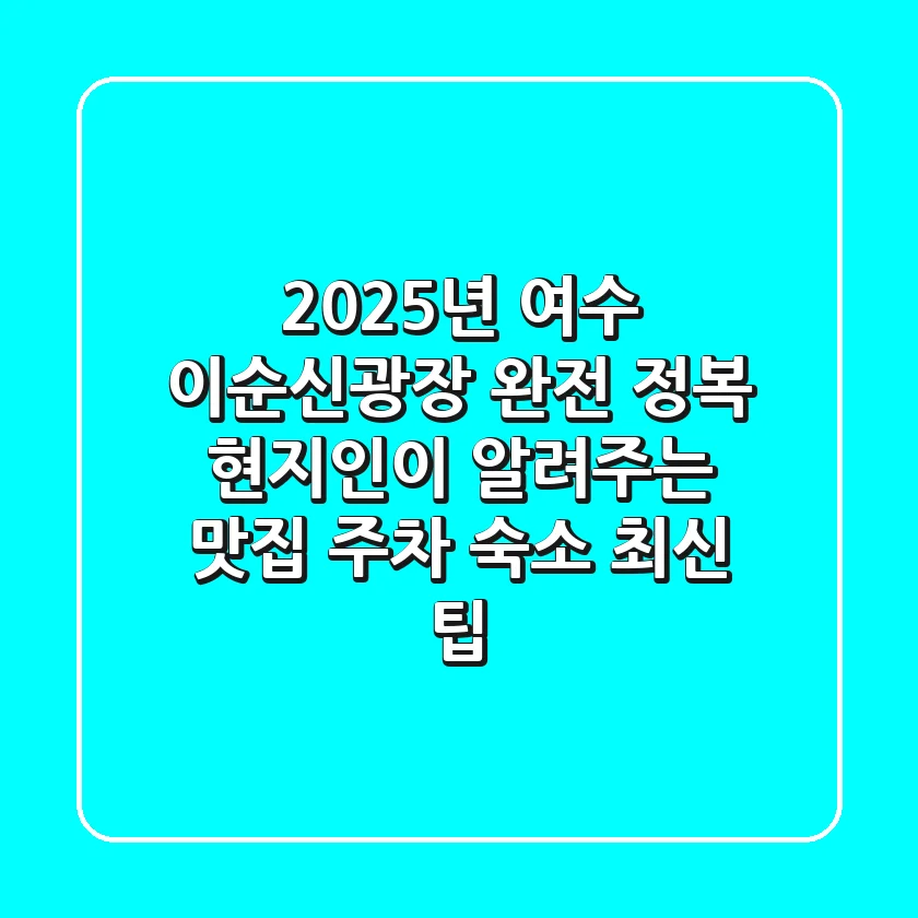 2025년 여수 이순신광장 완전 정복: 현지인이 알려주는 맛집, 주차, 숙소 최신 팁