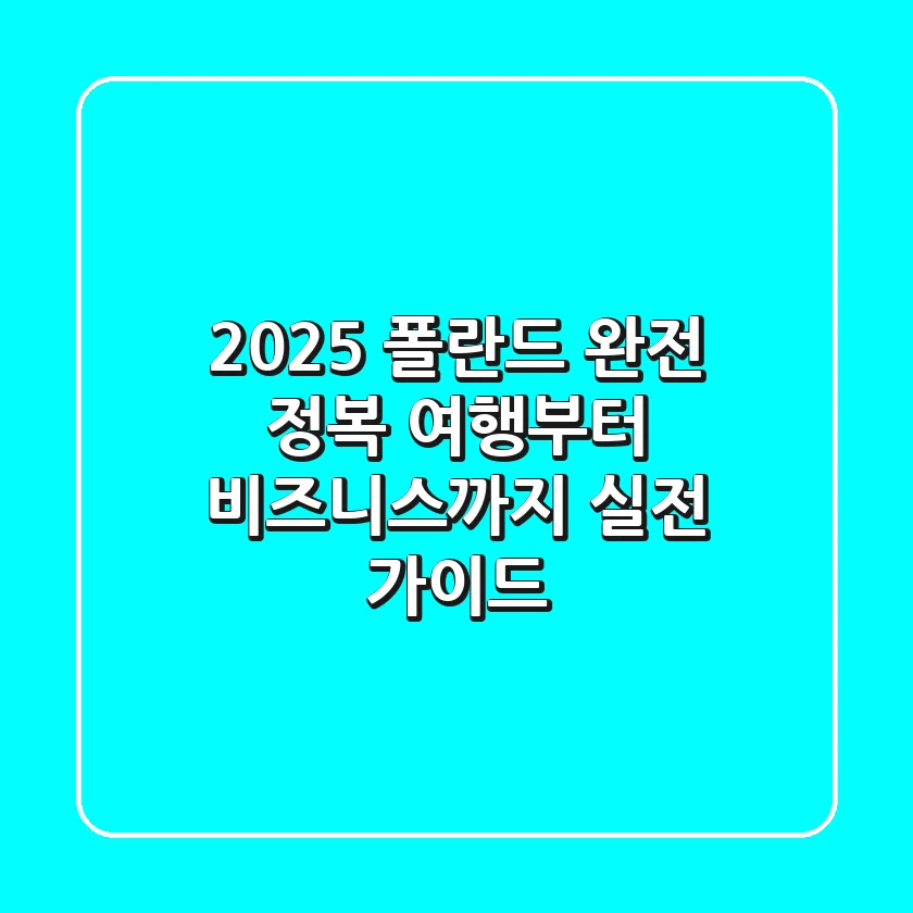 2025 폴란드 완전 정복: 여행부터 비즈니스까지 실전 가이드