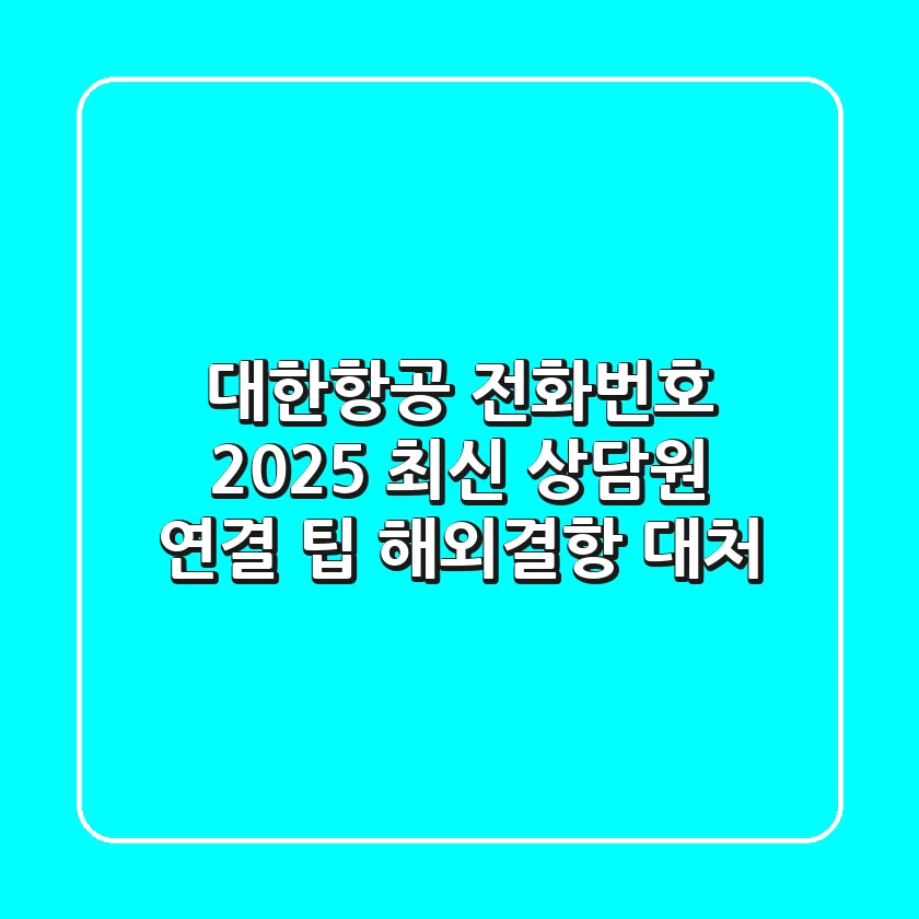 대한항공 전화번호, 2025 최신 상담원 연결 팁 (해외/결항 대처)